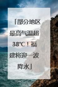 部分地区最高气温超38℃！福建将迎一波降水
