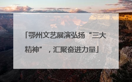 鄂州文艺展演弘扬“三大精神”，汇聚奋进力量