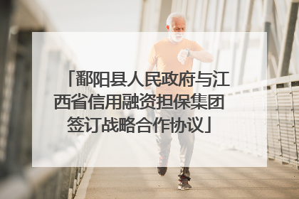 鄱阳县人民政府与江西省信用融资担保集团签订战略合作协议