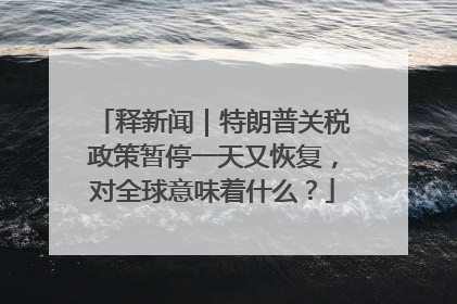 释新闻｜特朗普关税政策暂停一天又恢复，对全球意味着什么？