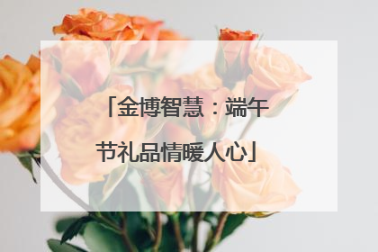 金博智慧：端午节礼品情暖人心