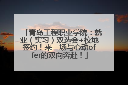 青岛工程职业学院：就业（实习）双选会+校地签约！来一场与心动offer的双向奔赴！