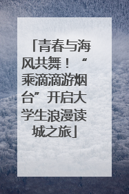青春与海风共舞！“乘滴滴游烟台”开启大学生浪漫读城之旅