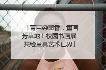 青苗染墨香，童画芳草地！校园书画展共绘童真艺术世界