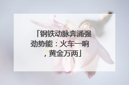 钢铁动脉奔涌强劲势能：火车一响，黄金万两