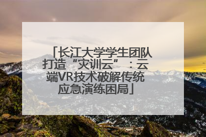 长江大学学生团队打造“灾训云”：云端VR技术破解传统应急演练困局