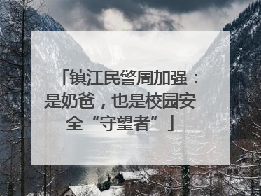 镇江民警周加强：是奶爸，也是校园安全“守望者”