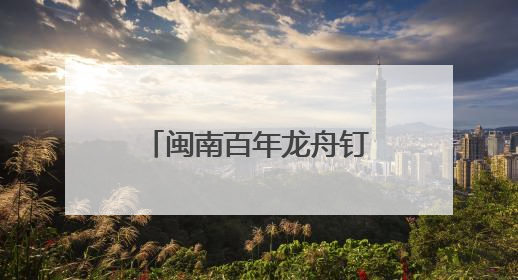 闽南百年龙舟钉造技艺焕新生