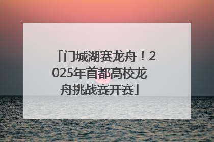 门城湖赛龙舟！2025年首都高校龙舟挑战赛开赛