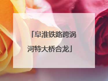 阜淮铁路跨涡河特大桥合龙