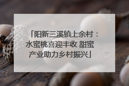 阳新三溪镇上余村：水蜜桃喜迎丰收 甜蜜产业助力乡村振兴