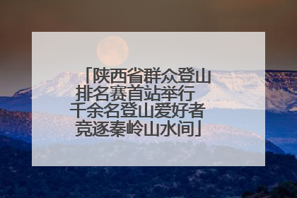 陕西省群众登山排名赛首站举行 千余名登山爱好者竞逐秦岭山水间