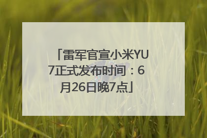 雷军官宣小米YU7正式发布时间：6月26日晚7点
