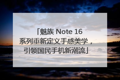 魅族 Note 16系列重新定义手感美学，引领国民手机新潮流