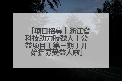 项目招募丨浙江省科技助力肢残人士公益项目（第三期）开始招募受益人啦