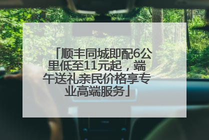 顺丰同城即配6公里低至11元起，端午送礼亲民价格享专业高端服务