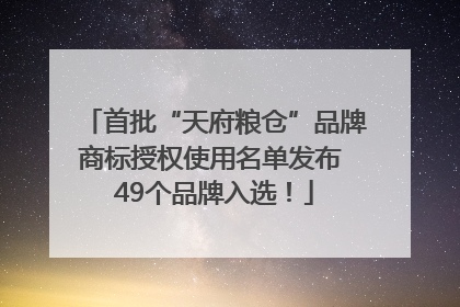 首批“天府粮仓”品牌商标授权使用名单发布 49个品牌入选！