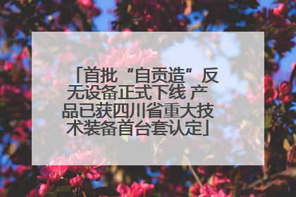 首批“自贡造”反无设备正式下线 产品已获四川省重大技术装备首台套认定