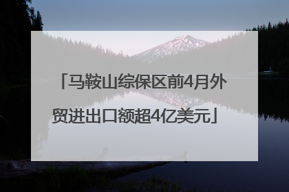 马鞍山综保区前4月外贸进出口额超4亿美元