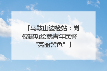 马鞍山边检站：岗位建功绘就青年民警“亮丽警色”
