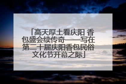 高天厚土看庆阳 香包盛会续传奇——写在第二十届庆阳香包民俗文化节开幕之际