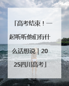 高考结束！一起听听他们有什么话想说｜2025四川高考