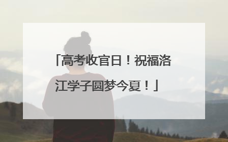 高考收官日！祝福洛江学子圆梦今夏！