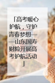 高考暖心护航，守护青春梦想——山东国寿财险开展高考护航活动
