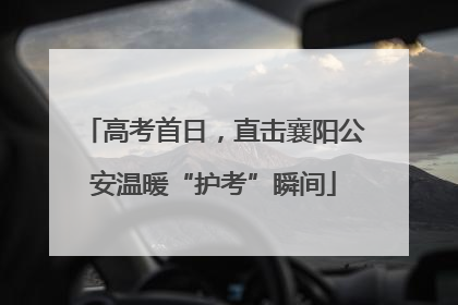 高考首日，直击襄阳公安温暖“护考”瞬间