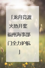 龙舟竞渡火热开桨 福州海事部门全力护航