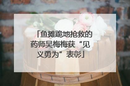 鱼摊跪地抢救的药师吴梅梅获“见义勇为”表彰