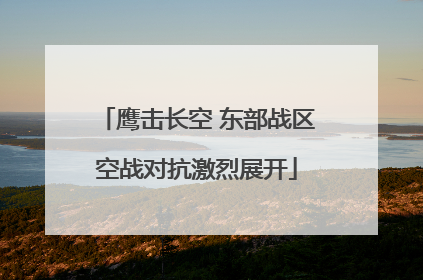 鹰击长空 东部战区空战对抗激烈展开