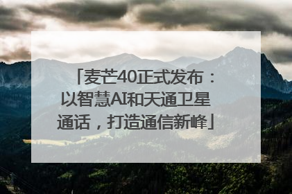 麦芒40正式发布：以智慧AI和天通卫星通话，打造通信新峰
