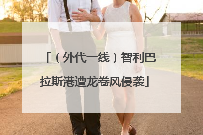 （外代一线）智利巴拉斯港遭龙卷风侵袭