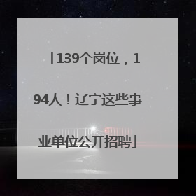 139个岗位，194人！辽宁这些事业单位公开招聘