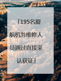 195名厦航机务维修人员通过直接采认获证