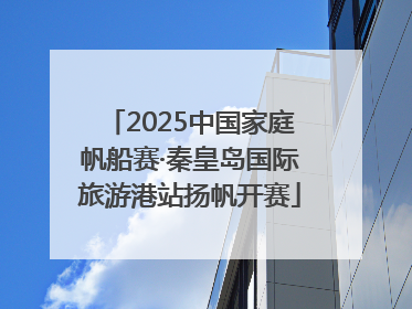 2025中国家庭帆船赛·秦皇岛国际旅游港站扬帆开赛