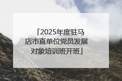 2025年度驻马店市直单位党员发展对象培训班开班