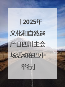 2025年文化和自然遗产日四川主会场活动在巴中举行
