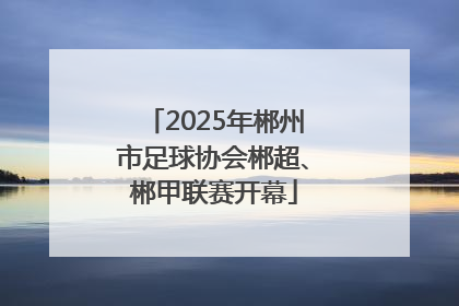 2025年郴州市足球协会郴超、郴甲联赛开幕