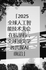 2025全球人工智能技术大会在杭举行，全球顶尖学者共探AI前沿