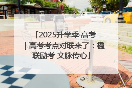 2025升学季·高考｜高考考点对联来了：楹联励考 文脉传心