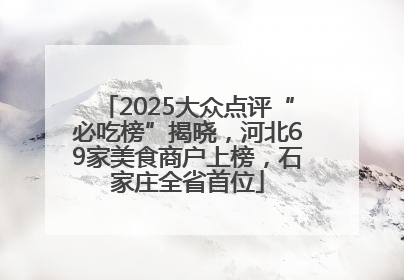 2025大众点评“必吃榜”揭晓，河北69家美食商户上榜，石家庄全省首位