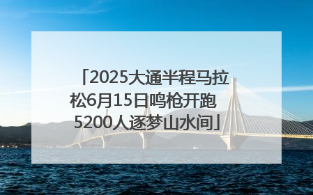 2025大通半程马拉松6月15日鸣枪开跑 5200人逐梦山水间