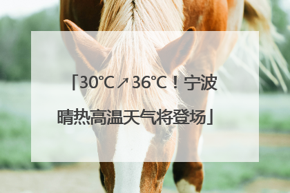 30℃↗36℃！宁波晴热高温天气将登场