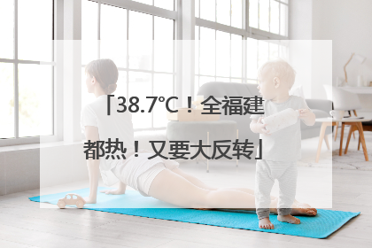 38.7℃！全福建都热！又要大反转