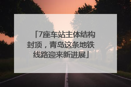 7座车站主体结构封顶，青岛这条地铁线路迎来新进展