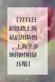 7月1日起铁路上海站启用新图，上海至多地用时明显压缩