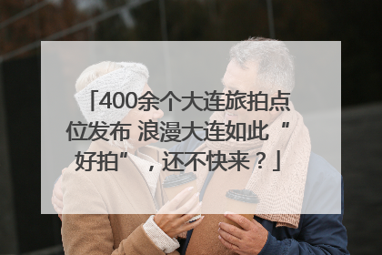 400余个大连旅拍点位发布 浪漫大连如此“好拍”，还不快来？