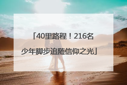 40里路程！216名少年脚步追随信仰之光